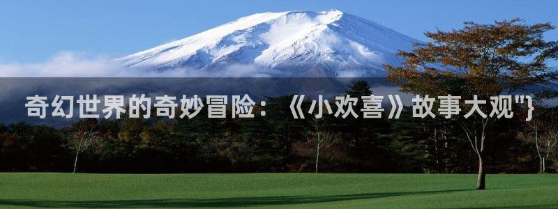 摩根娱乐：奇幻世界的奇妙冒险：《小欢喜》故事大观\